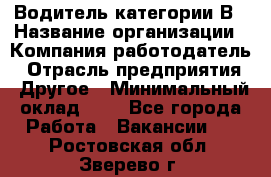 Водитель категории В › Название организации ­ Компания-работодатель › Отрасль предприятия ­ Другое › Минимальный оклад ­ 1 - Все города Работа » Вакансии   . Ростовская обл.,Зверево г.